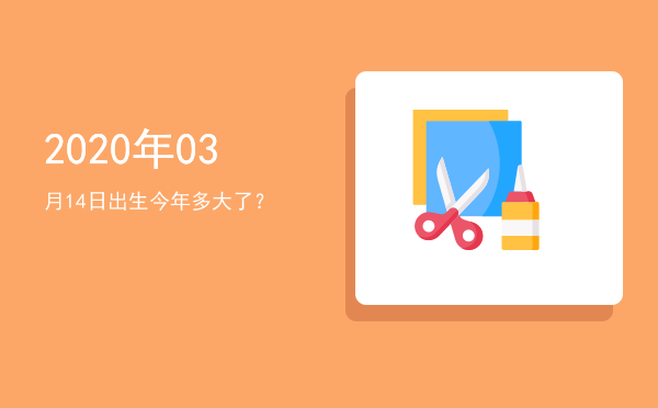 2020年03月14日出生今年多大了?