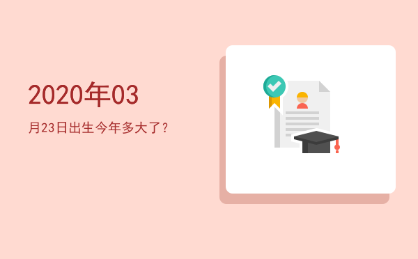 2020年03月23日出生今年多大了?