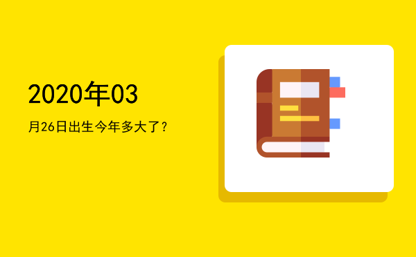 2020年03月26日出生今年多大了?