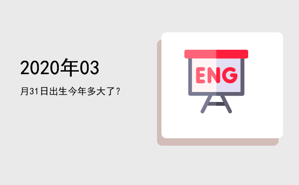 2020年03月31日出生今年多大了?
