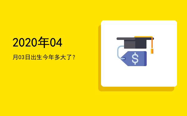 2020年04月03日出生今年多大了?