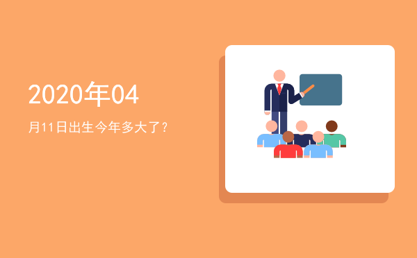 2020年04月11日出生今年多大了?
