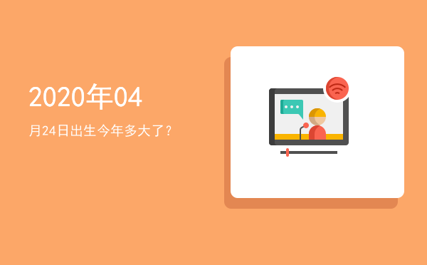 2020年04月24日出生今年多大了?