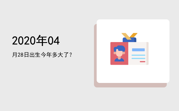 2020年04月28日出生今年多大了?