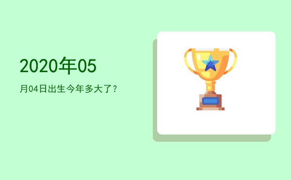 2020年05月04日出生今年多大了?