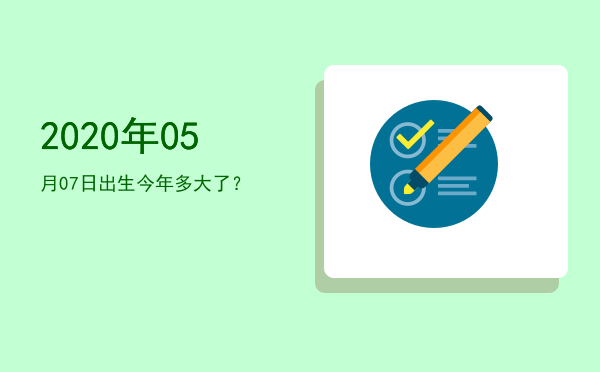 2020年05月07日出生今年多大了?