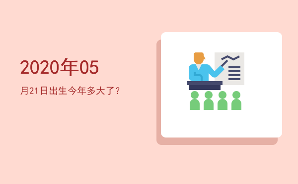 2020年05月21日出生今年多大了?