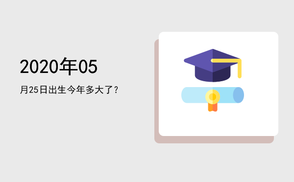 2020年05月25日出生今年多大了?