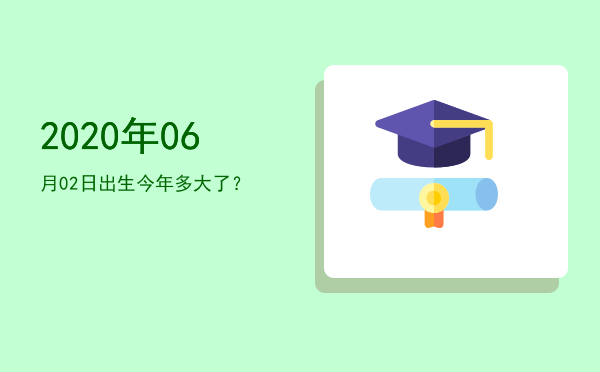 2020年06月02日出生今年多大了?