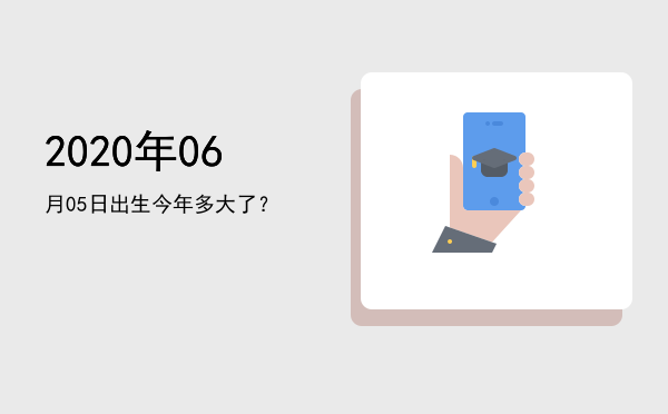 2020年06月05日出生今年多大了?