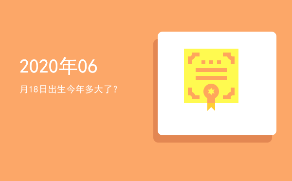 2020年06月18日出生今年多大了?