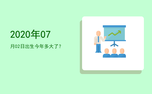 2020年07月02日出生今年多大了?