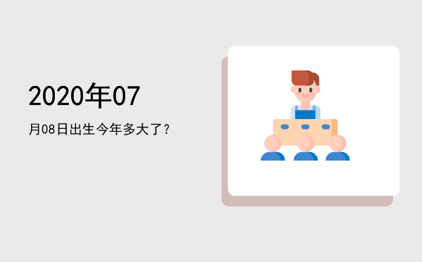 2020年07月08日出生今年多大了?