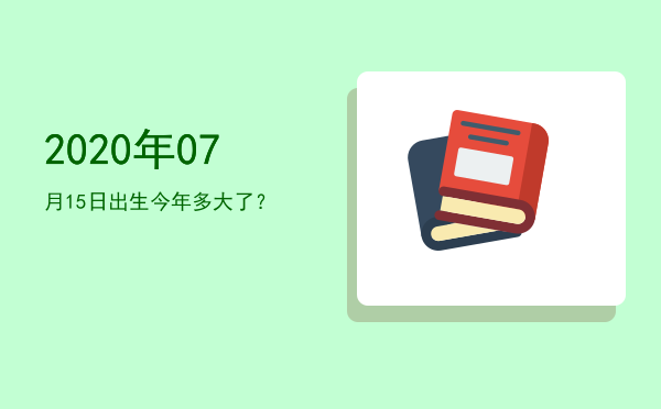 2020年07月15日出生今年多大了?