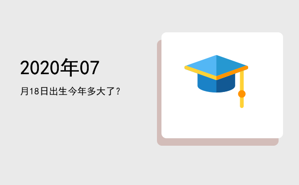 2020年07月18日出生今年多大了?