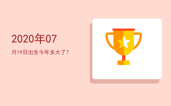 2020年07月19日出生今年多大了?
