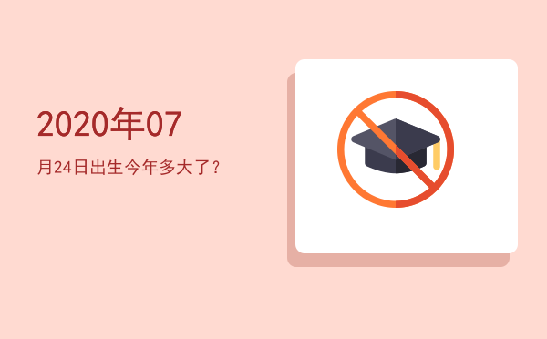 2020年07月24日出生今年多大了?