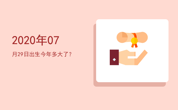 2020年07月29日出生今年多大了?