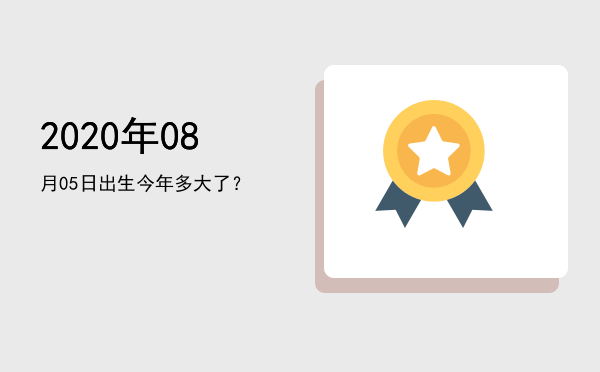 2020年08月05日出生今年多大了?