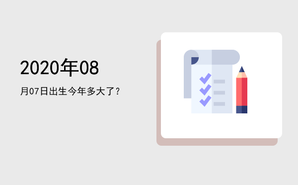 2020年08月07日出生今年多大了?