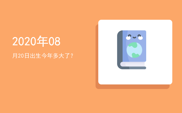 2020年08月20日出生今年多大了?