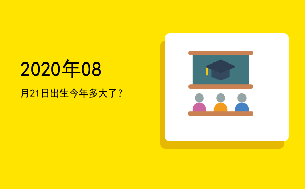 2020年08月21日出生今年多大了?
