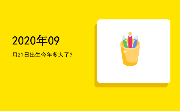 2020年09月21日出生今年多大了?