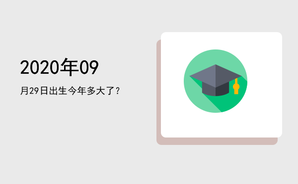 2020年09月29日出生今年多大了?