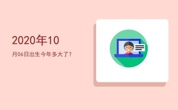 2020年10月06日出生今年多大了?