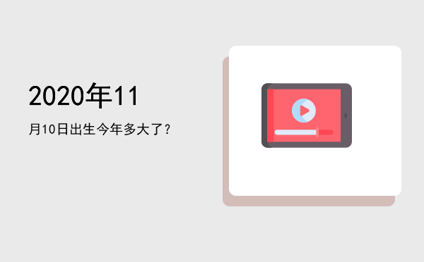 2020年11月10日出生今年多大了?