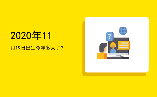 2020年11月19日出生今年多大了?