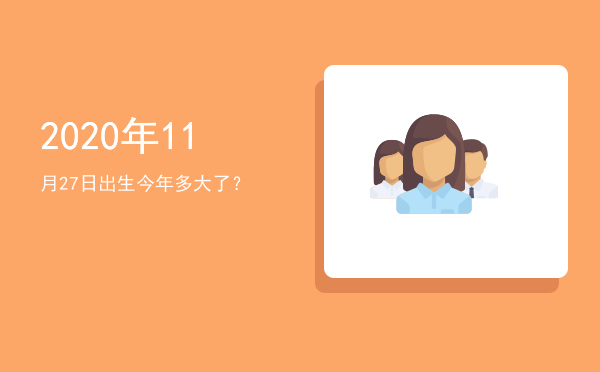 2020年11月27日出生今年多大了?