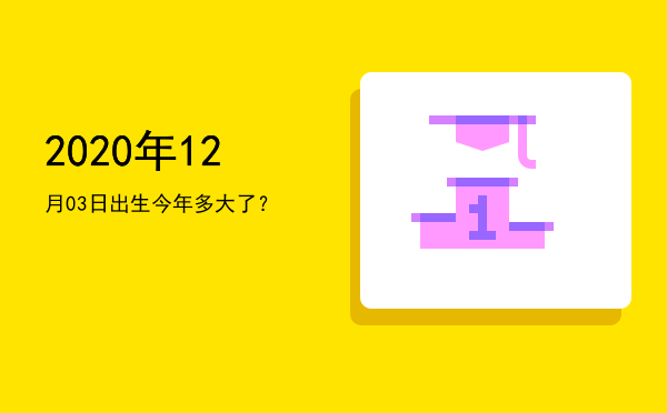 2020年12月03日出生今年多大了?