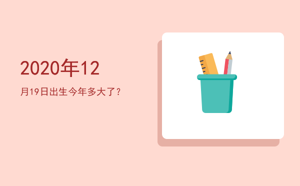2020年12月19日出生今年多大了?