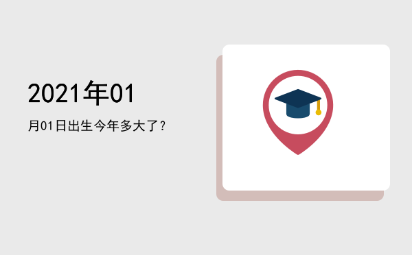 2021年01月01日出生今年多大了?