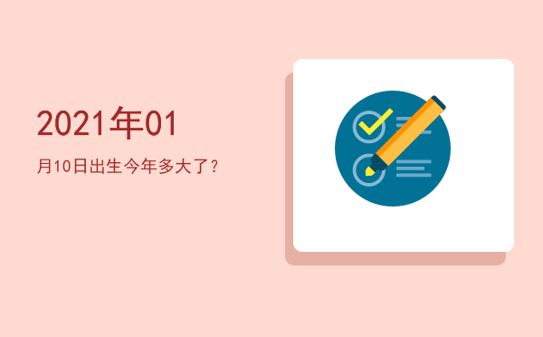 2021年01月10日出生今年多大了?