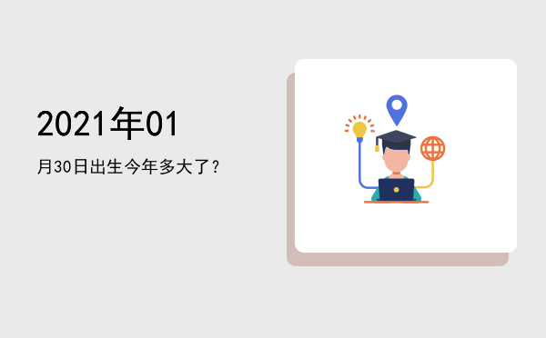 2021年01月30日出生今年多大了?