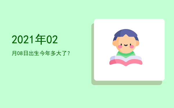 2021年02月08日出生今年多大了?