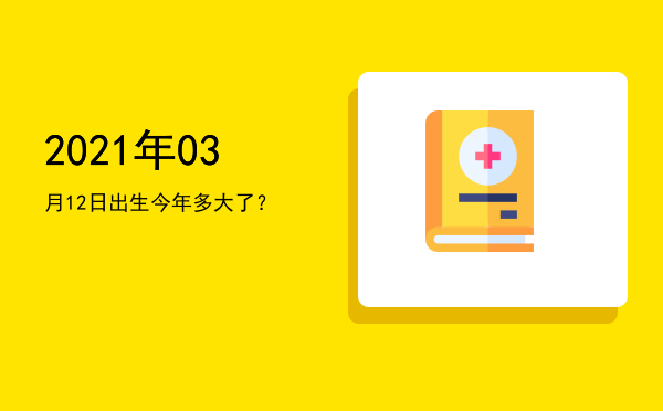 2021年03月12日出生今年多大了?