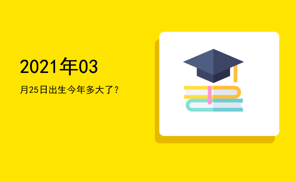 2021年03月25日出生今年多大了?