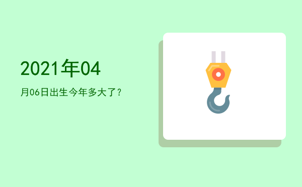 2021年04月06日出生今年多大了?