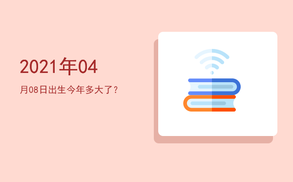 2021年04月08日出生今年多大了?