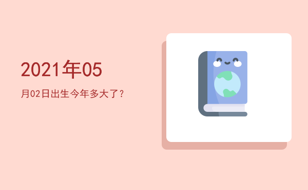 2021年05月02日出生今年多大了?