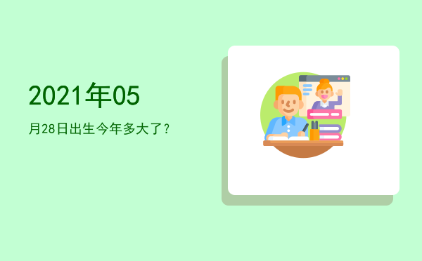 2021年05月28日出生今年多大了?