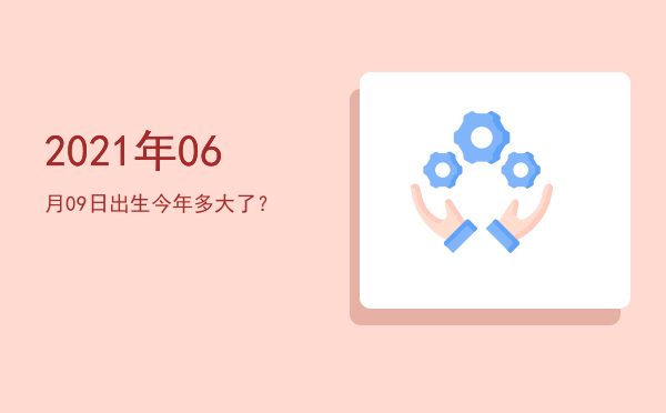 2021年06月09日出生今年多大了?