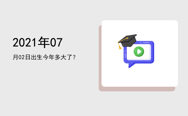 2021年07月02日出生今年多大了?