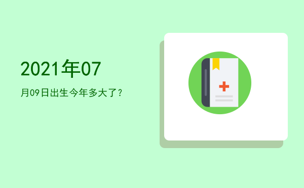 2021年07月09日出生今年多大了?