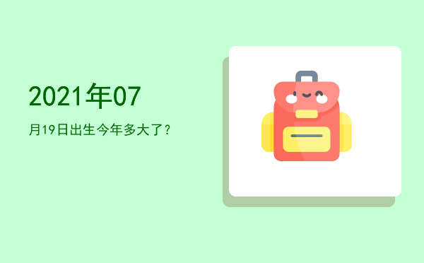 2021年07月19日出生今年多大了?