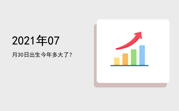 2021年07月30日出生今年多大了?