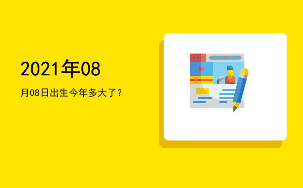 2021年08月08日出生今年多大了?